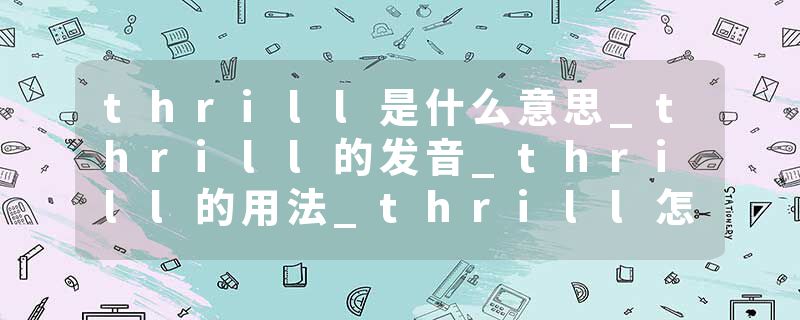 thrill是什么意思_thrill的发音_thrill的用法_thrill怎么记_thrill翻译