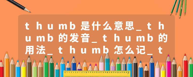thumb是什么意思_thumb的发音_thumb的用法_thumb怎么记_thumb翻译