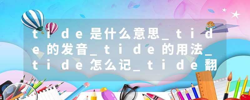 tide是什么意思_tide的发音_tide的用法_tide怎么记_tide翻译