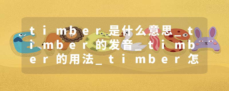 timber是什么意思_timber的发音_timber的用法_timber怎么记_timber翻译