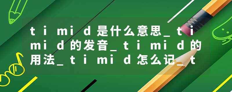 timid是什么意思_timid的发音_timid的用法_timid怎么记_timid翻译