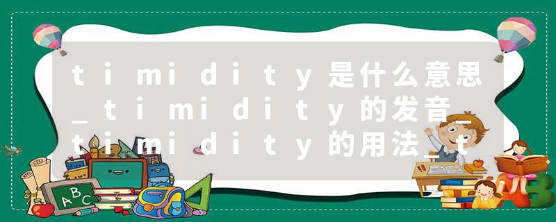 timidity是什么意思_timidity的发音_timidity的用法_timidity怎么记_timidity翻译