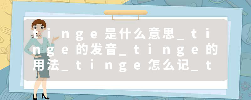 tinge是什么意思_tinge的发音_tinge的用法_tinge怎么记_tinge翻译