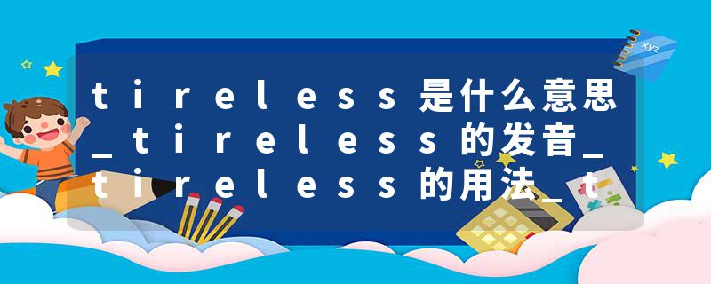 tireless是什么意思_tireless的发音_tireless的用法_tireless怎么记_tireless翻译