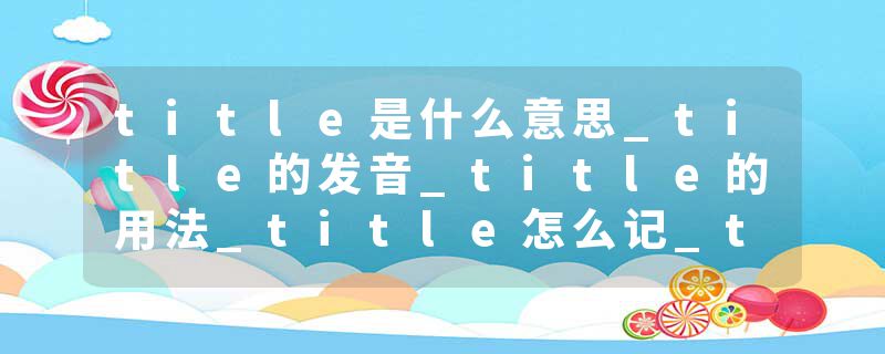 title是什么意思_title的发音_title的用法_title怎么记_title翻译