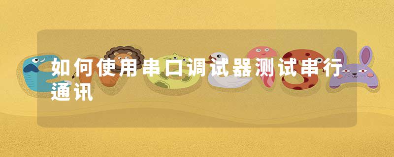 如何使用串口调试器测试串行通讯