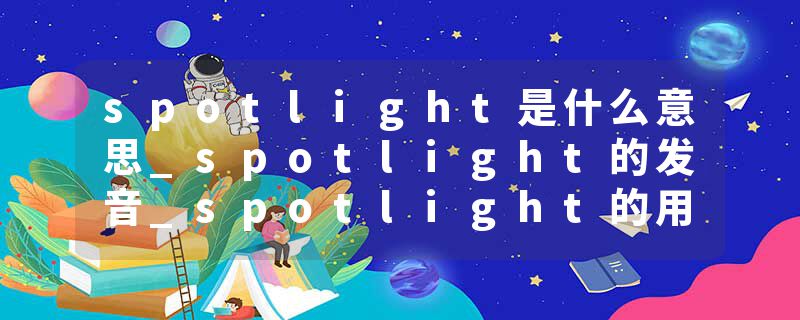 spotlight是什么意思_spotlight的发音_spotlight的用法_spotlight怎么记_spotlight翻译