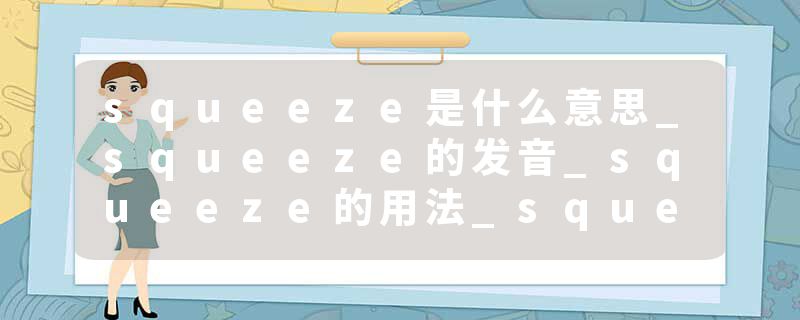 squeeze是什么意思_squeeze的发音_squeeze的用法_squeeze怎么记_squeeze翻译