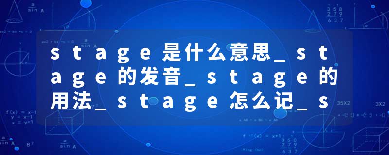 stage是什么意思_stage的发音_stage的用法_stage怎么记_stage翻译