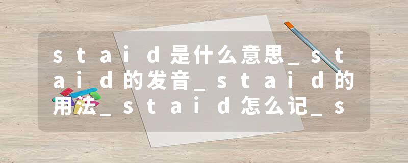 staid是什么意思_staid的发音_staid的用法_staid怎么记_staid翻译