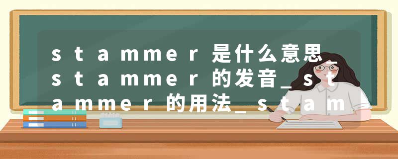 stammer是什么意思_stammer的发音_stammer的用法_stammer怎么记_stammer翻译