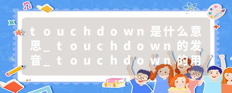 touchdown是什么意思_touchdown的发音_touchdown的用法_touchdown怎么记_touchdown翻译