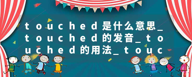 touched是什么意思_touched的发音_touched的用法_touched怎么记_touched翻译