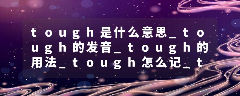 tough是什么意思_tough的发音_tough的用法_tough怎么记_tough翻译
