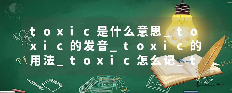 toxic是什么意思_toxic的发音_toxic的用法_toxic怎么记_toxic翻译