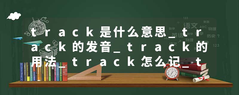 track是什么意思_track的发音_track的用法_track怎么记_track翻译