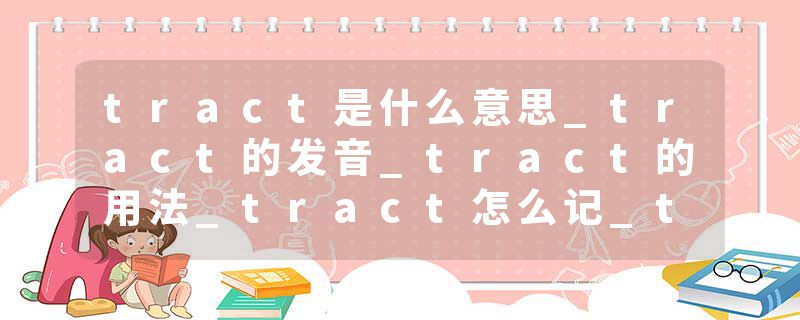 tract是什么意思_tract的发音_tract的用法_tract怎么记_tract翻译