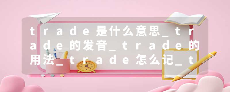 trade是什么意思_trade的发音_trade的用法_trade怎么记_trade翻译