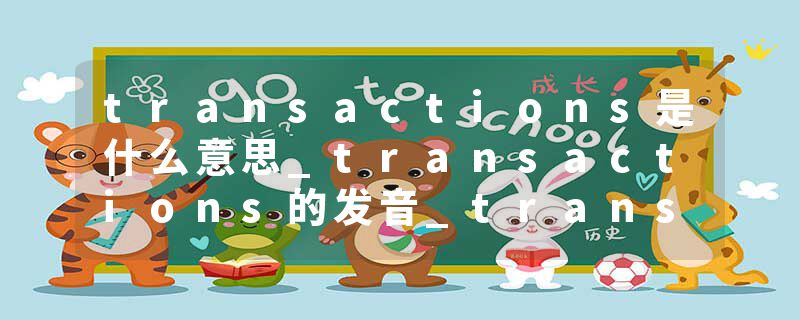 transactions是什么意思_transactions的发音_transactions的用法_transactions怎么记_transactions翻译