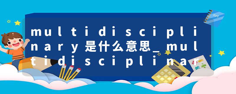 multidisciplinary是什么意思_multidisciplinary的发音_multidisciplinary的用法_multidisciplinary怎么记_multidisciplin