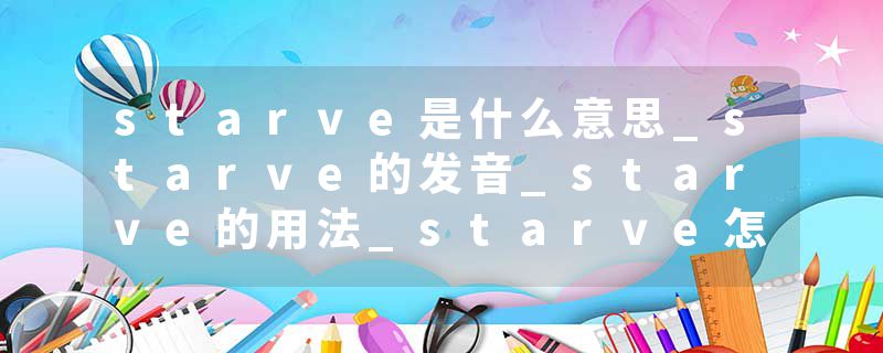 starve是什么意思_starve的发音_starve的用法_starve怎么记_starve翻译