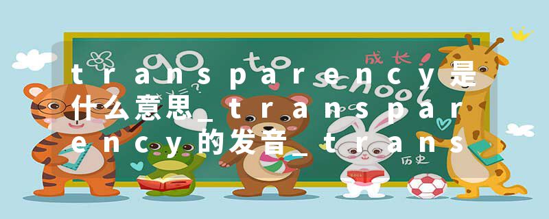 transparency是什么意思_transparency的发音_transparency的用法_transparency怎么记_transparency翻译