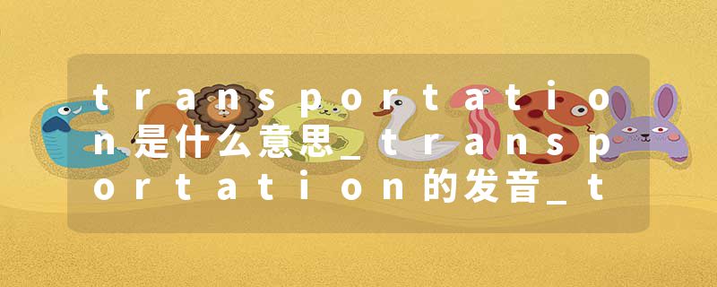 transportation是什么意思_transportation的发音_transportation的用法_transportation怎么记_transportation翻译