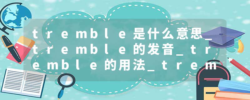 tremble是什么意思_tremble的发音_tremble的用法_tremble怎么记_tremble翻译