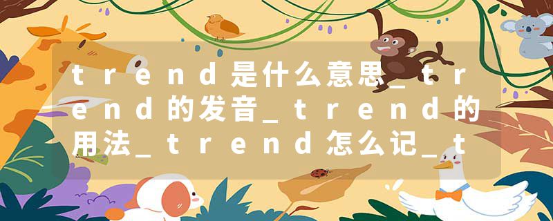 trend是什么意思_trend的发音_trend的用法_trend怎么记_trend翻译