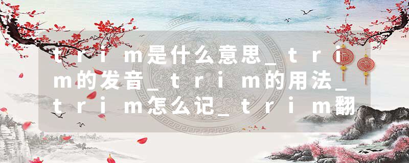 trim是什么意思_trim的发音_trim的用法_trim怎么记_trim翻译