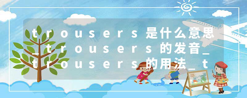 trousers是什么意思_trousers的发音_trousers的用法_trousers怎么记_trousers翻译