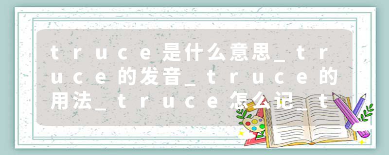 truce是什么意思_truce的发音_truce的用法_truce怎么记_truce翻译
