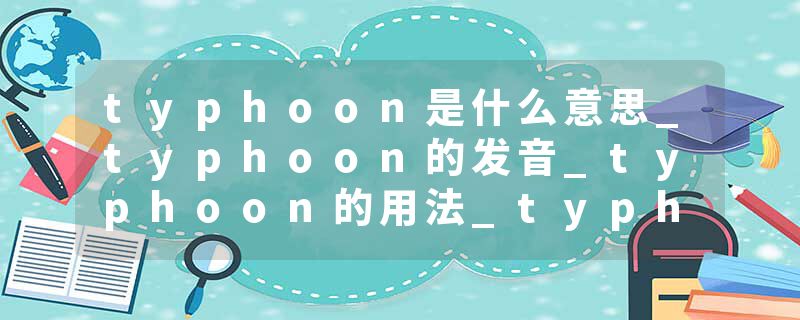typhoon是什么意思_typhoon的发音_typhoon的用法_typhoon怎么记_typhoon翻译
