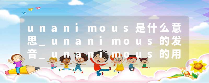 unanimous是什么意思_unanimous的发音_unanimous的用法_unanimous怎么记_unanimous翻译