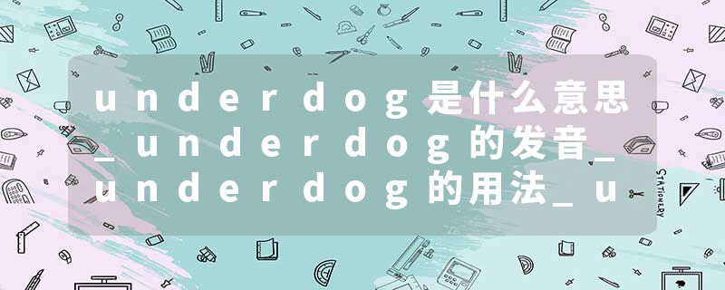 underdog是什么意思_underdog的发音_underdog的用法_underdog怎么记_underdog翻译