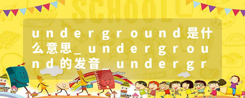 underground是什么意思_underground的发音_underground的用法_underground怎么记_underground翻译