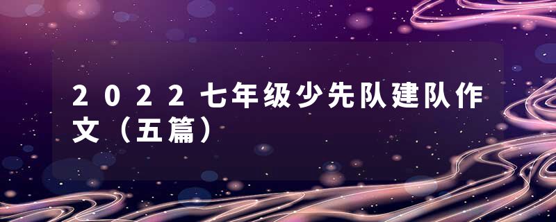 2022七年级少先队建队作文（五篇）