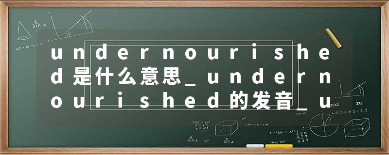 undernourished是什么意思_undernourished的发音_undernourished的用法_undernourished怎么记_undernourished翻译