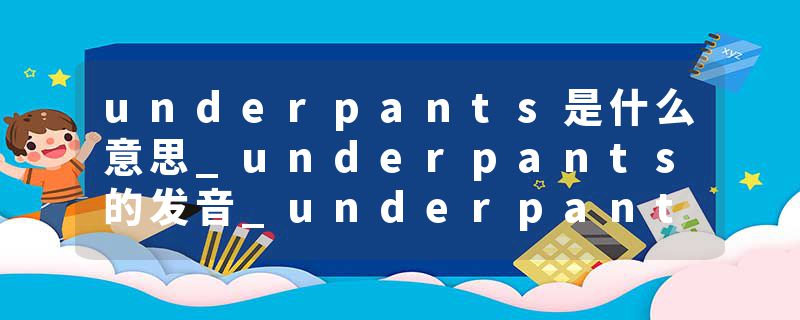 underpants是什么意思_underpants的发音_underpants的用法_underpants怎么记_underpants翻译