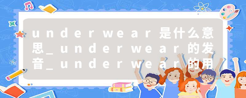underwear是什么意思_underwear的发音_underwear的用法_underwear怎么记_underwear翻译