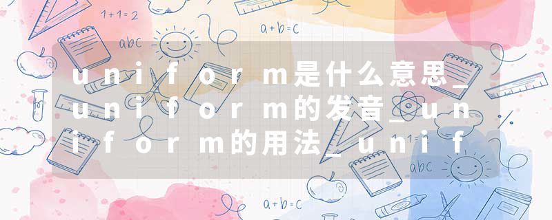 uniform是什么意思_uniform的发音_uniform的用法_uniform怎么记_uniform翻译
