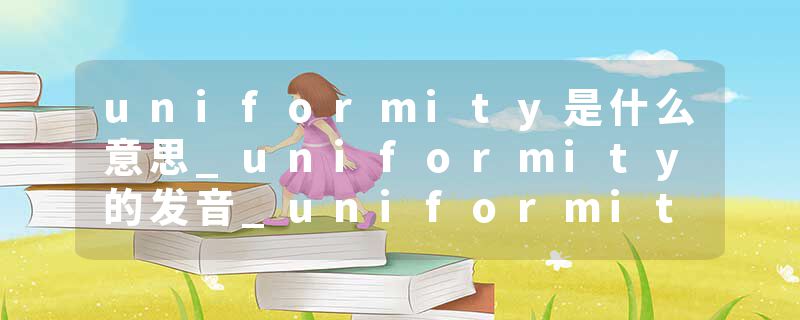 uniformity是什么意思_uniformity的发音_uniformity的用法_uniformity怎么记_uniformity翻译