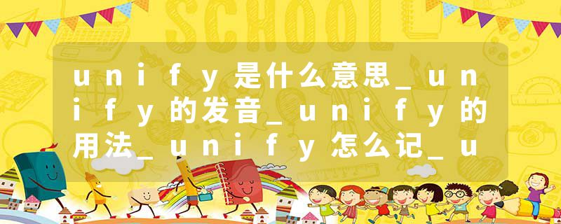 unify是什么意思_unify的发音_unify的用法_unify怎么记_unify翻译