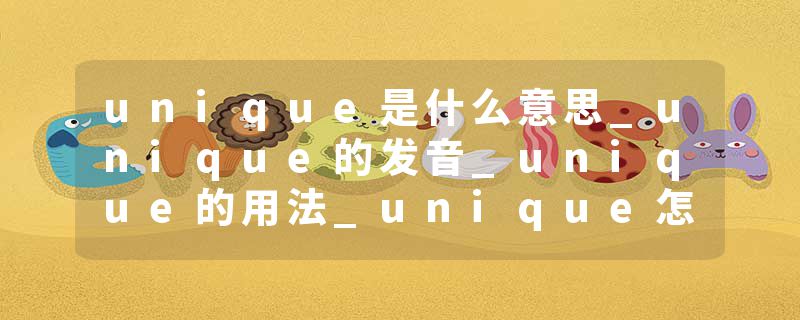 unique是什么意思_unique的发音_unique的用法_unique怎么记_unique翻译