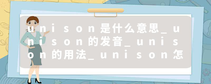 unison是什么意思_unison的发音_unison的用法_unison怎么记_unison翻译