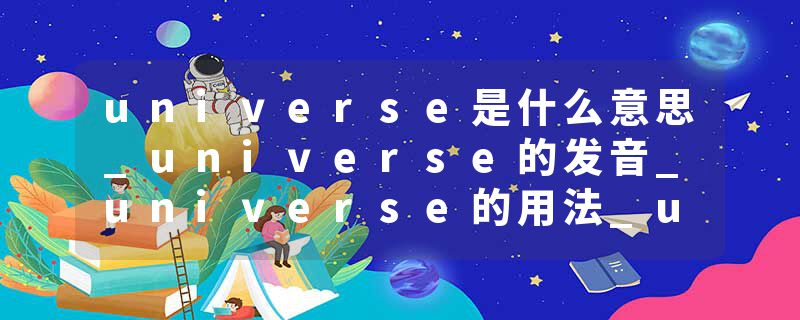 universe是什么意思_universe的发音_universe的用法_universe怎么记_universe翻译