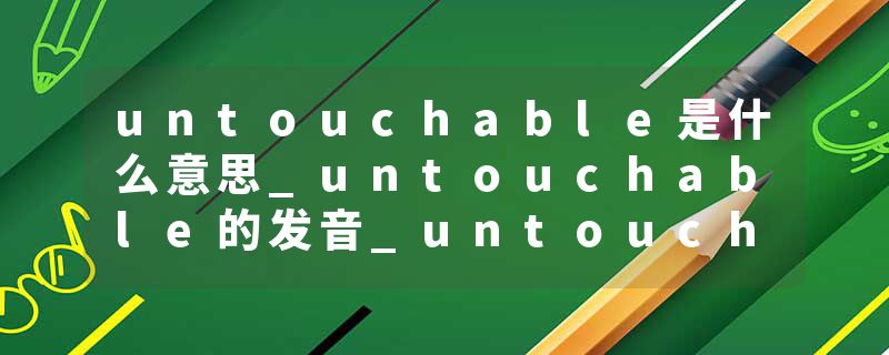 untouchable是什么意思_untouchable的发音_untouchable的用法_untouchable怎么记_untouchable翻译