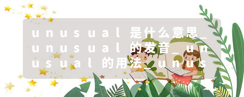 unusual是什么意思_unusual的发音_unusual的用法_unusual怎么记_unusual翻译