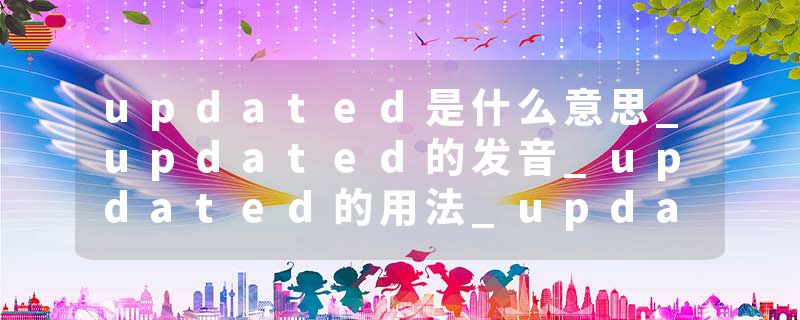 updated是什么意思_updated的发音_updated的用法_updated怎么记_updated翻译