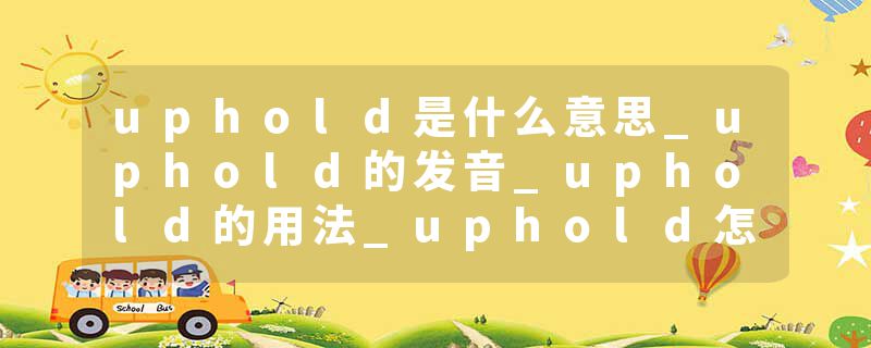 uphold是什么意思_uphold的发音_uphold的用法_uphold怎么记_uphold翻译